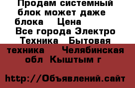 Продам системный блок может даже 2 блока  › Цена ­ 2 500 - Все города Электро-Техника » Бытовая техника   . Челябинская обл.,Кыштым г.